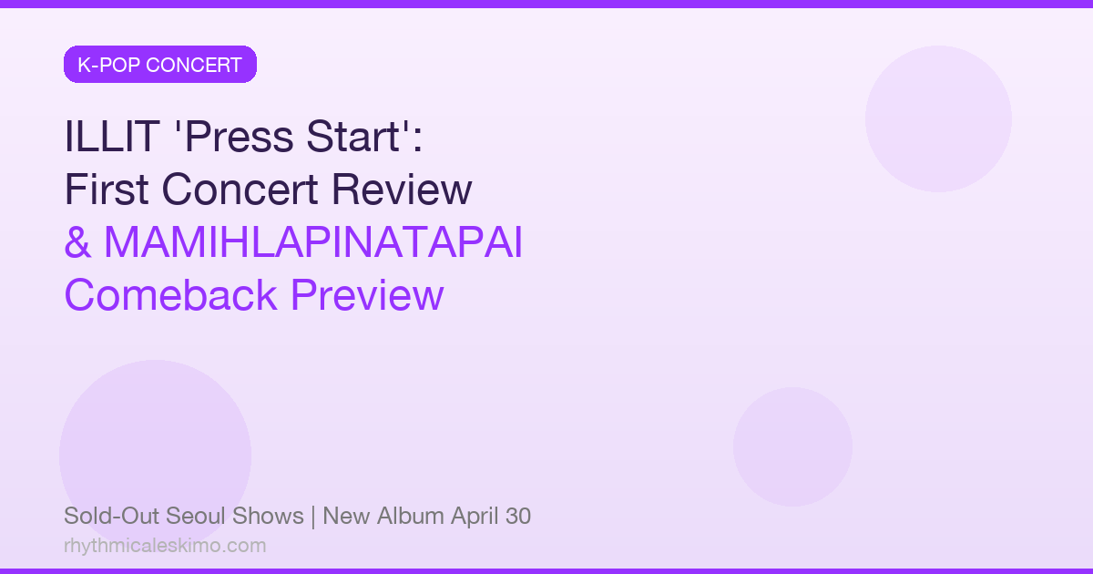 ILLIT ‘Press Start’ Concert Review & MAMIHLAPINATAPAI: Everything We Know About Their April Comeback