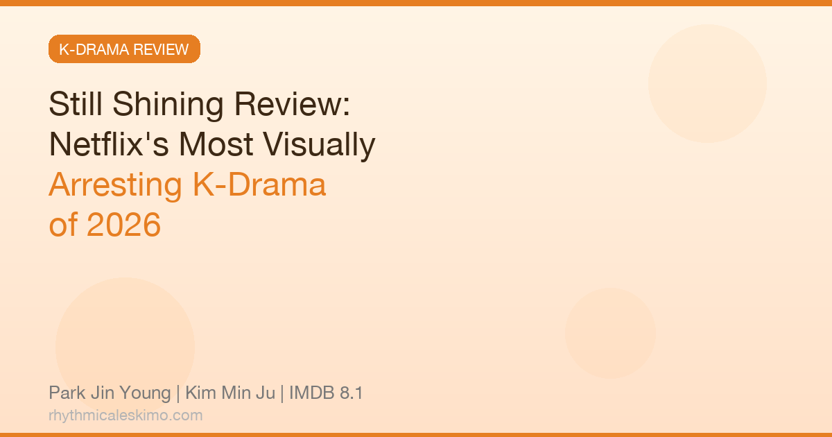 Still Shining (여전히 빛나는) K-Drama Review: Netflix’s Most Visually Stunning Romance of 2026